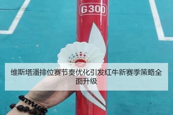 维斯塔潘排位赛节奏优化引发红牛新赛季策略全面升级 | fun88